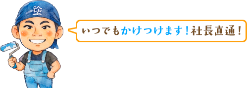 いつでもかけつけます！社長直通！