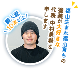 福山生まれ福山育ちの塗装が大好きな代表 中村勇希と申します　職人歴＼10年以上/